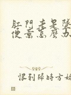 肛门老是坠胀有便意怎么办