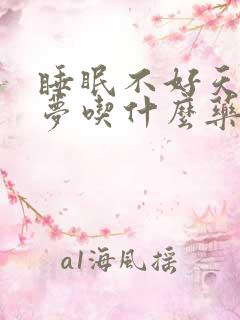 睡眠不好天天做梦吃什么药