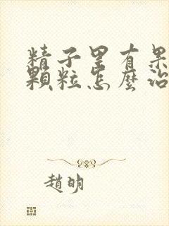 精子里有果冻状颗粒怎么治疗