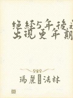 绝经5年后还会出现更年期症状吗