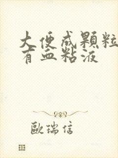 大便成颗粒状带有血粘液