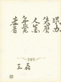 老年人失眠睡不着觉怎么办