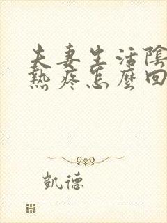 夫妻生活阴道灼热疼怎么回事