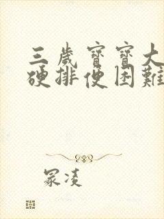 三岁宝宝大便干硬排便困难怎么办