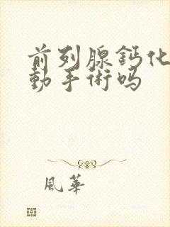 前列腺钙化需要动手术吗