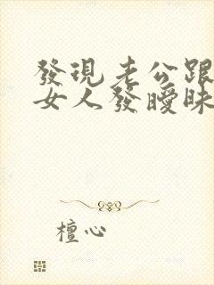 发现老公跟别的女人发暧昧