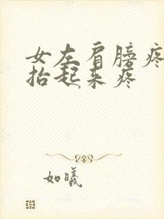 女左肩膀疼胳膊抬起来疼