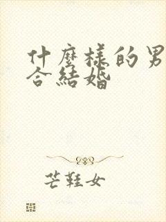 什么样的男人适合结婚