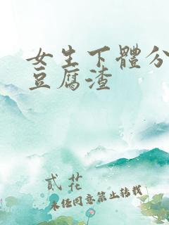 女生下体分泌物豆腐渣