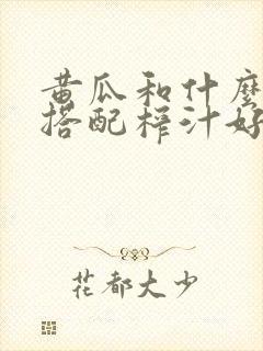 黄瓜和什么水果搭配榨汁好喝