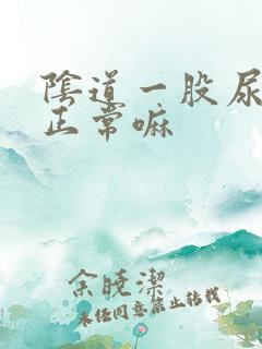 阴道一股尿骚味正常嘛