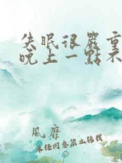 失眠很严重天天晚上一点不睡