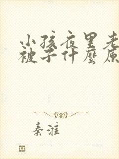 小孩夜里老是蹬被子什么原因