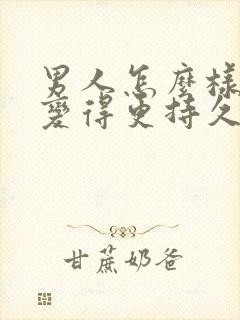 男人怎么样才能变得更持久一点呢