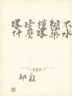 眼睛模糊不清用什么眼药水