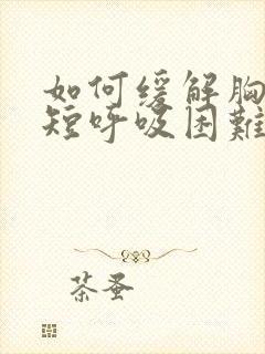 如何缓解胸闷气短呼吸困难