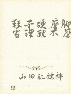 鞋子硬磨脚怎么处理就不磨脚了