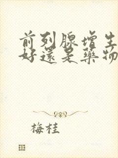 前列腺增生手术好还是药物治疗好