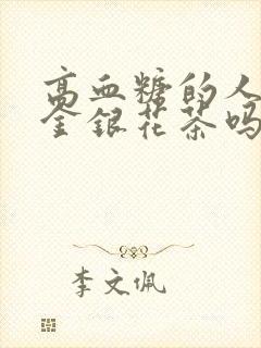 高血糖的人能喝金银花茶吗