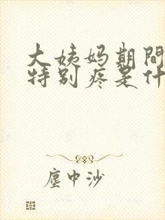 大姨妈期间肚子特别疼是什么原因