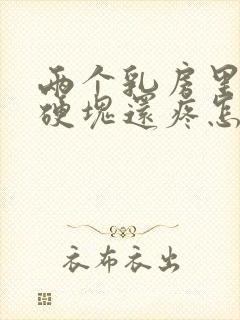 两个乳房里面有硬块还疼怎么回事