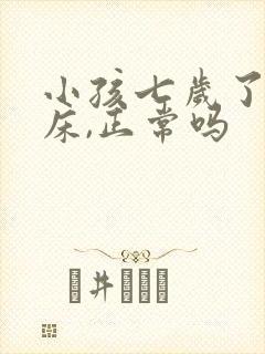 小孩七岁了还尿床,正常吗