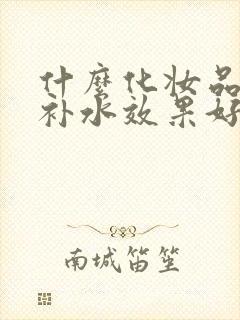 什么化妆品去皱补水效果好