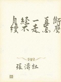 月经一直断断续续不走怎么办