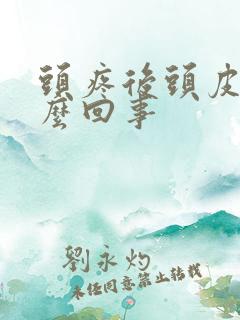 头疼后头皮疼怎么回事