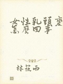 女性乳头变大疼怎么回事