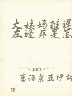 大姨妈推迟肚子左边疼是怎么回事