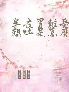 半夜胃难受恶心想吐是怎么回事