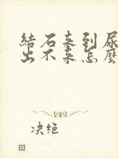 结石来到尿道口出不来怎么办