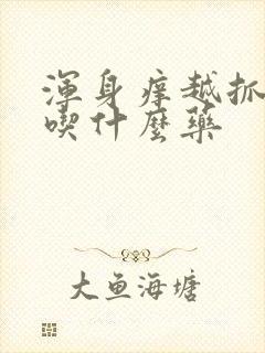 浑身痒越抓越痒吃什么药