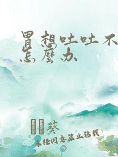 胃想吐吐不出来怎么办