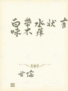 白带水状有腥臭味不痒