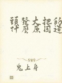 头发大把的掉是什么原因造成的