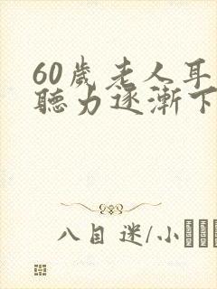 60岁老人耳朵听力逐渐下降,怎么办