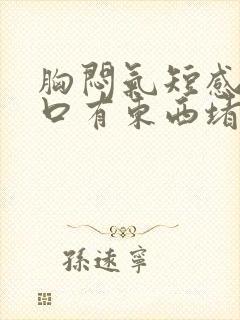 胸闷气短感觉胸口有东西堵着