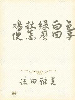 鸡拉绿白色的稀便怎么回事