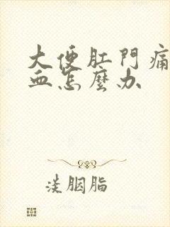 大便肛门痛还拉血怎么办