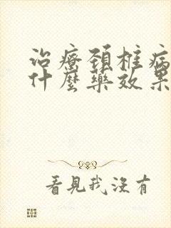 治疗颈椎病服用什么药效果更好?