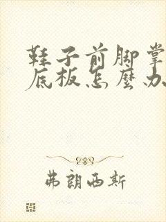 鞋子前脚掌磨脚底板怎么办