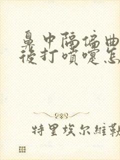 鼻中隔偏曲手术后打喷嚏怎么办