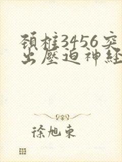 颈椎3456突出压迫神经