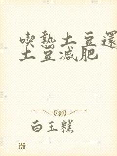 吃热土豆还是凉土豆减肥