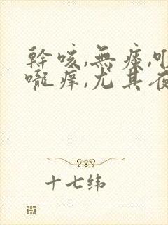 干咳,无痰,喉咙痒,尤其夜里严重吃什么药