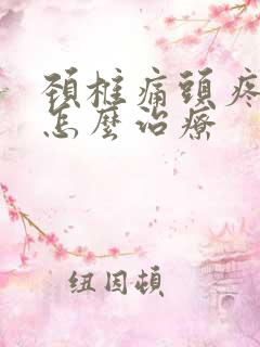 颈椎痛头疼头晕怎么治疗