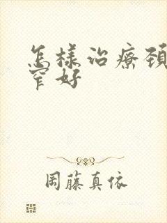 怎样治疗颈椎狭窄好