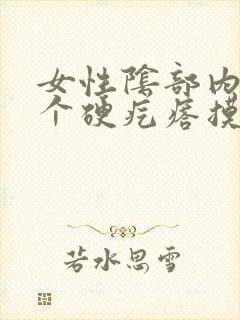 女性阴部内侧一个硬疙瘩摸着硬硬的疼